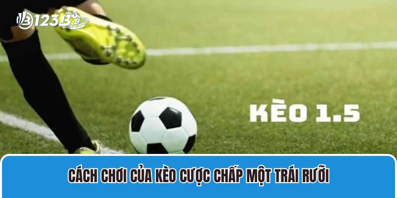 Cách Soi Kèo Chấp Một Trái Rưỡi Thắng Tiền Nhà Cái 3 Cách chơi của kèo cược chấp một trái rưỡi