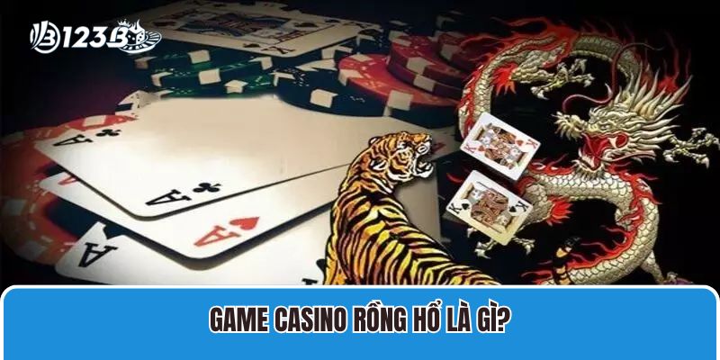 Cách Chơi Casino Rồng Hổ 123B Và Kinh Nghiệm Cược Luôn Thắng 2 Game Casino Rồng Hổ là gì?