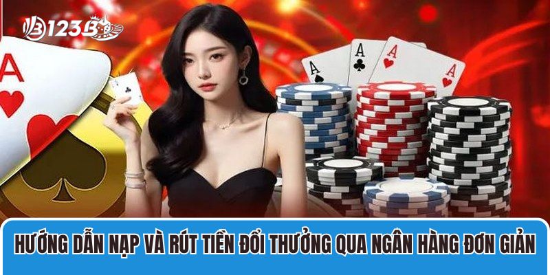 Hướng dẫn nạp và rút tiền đổi thưởng qua ngân hàng đơn giản