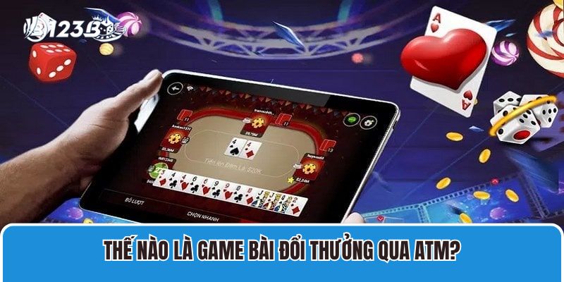 Thế nào là game bài đổi thưởng qua ATM?