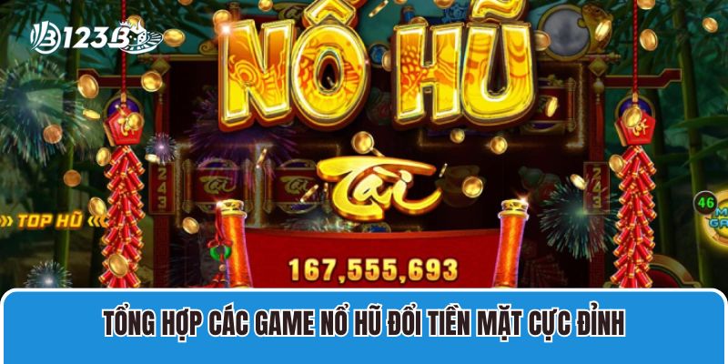 Tổng Hợp Các Game Nổ Hũ Đổi Tiền Mặt 123B Cực Đỉnh 1 Tổng Hợp Các Game Nổ Hũ Đổi Tiền Mặt Cực Đỉnh