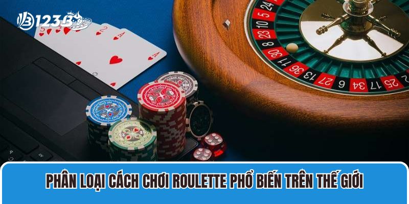 Phân loại cách chơi Roulette phổ biến trên thế giới