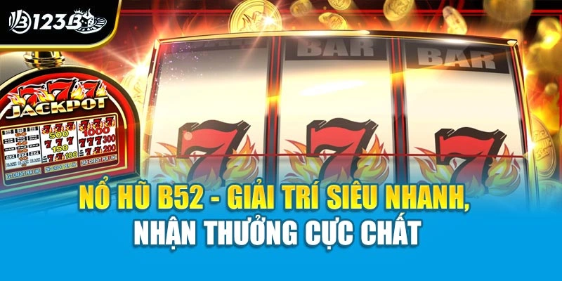Nổ hũ B52 là lựa chọn giải trí chất lượng