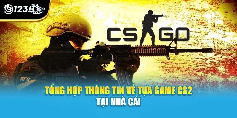 Tổng hợp thông tin về tựa game CS2 tại nhà cái