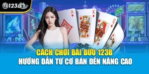 Cách Chơi Bài Bửu 123B - Hướng Dẫn Từ Cơ Bản Đến Nâng Cao