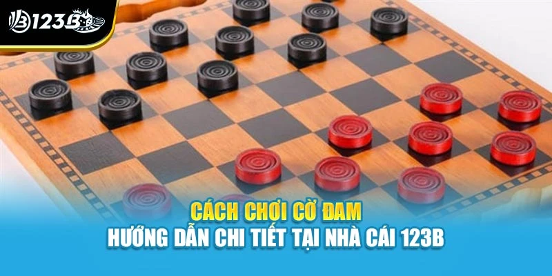 Cách Chơi Cờ Đam - Hướng Dẫn Chi Tiết Tại Nhà Cái 123B