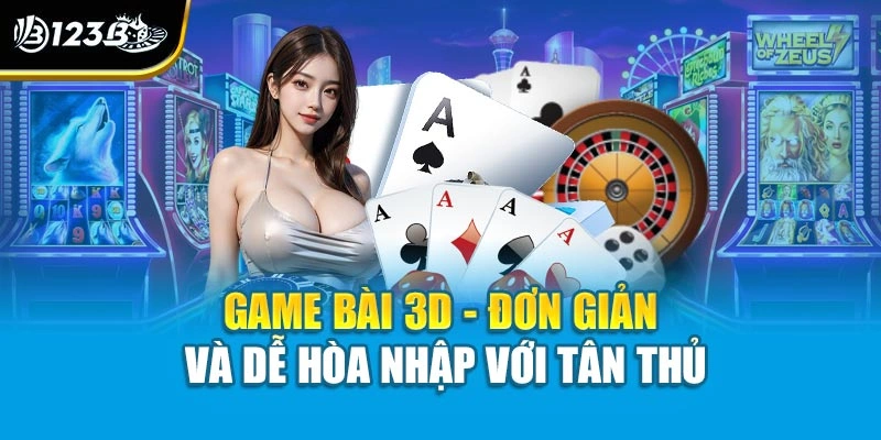 Game bài 3D - Đơn giản và dễ hòa nhập với tân thủ