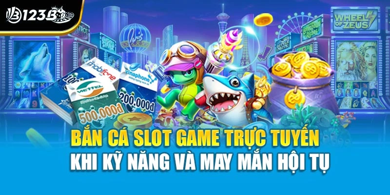 Bắn Cá Slot Game Trực Tuyến - Khi Kỹ Năng Và May Mắn Hội Tụ 1 Bắn Cá Slot Game Trực Tuyến - Khi Kỹ Năng Và May Mắn Hội Tụ