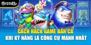 Cách Hack Game Bắn Cá - Khi Kỹ Năng Là Công Cụ Mạnh Nhất