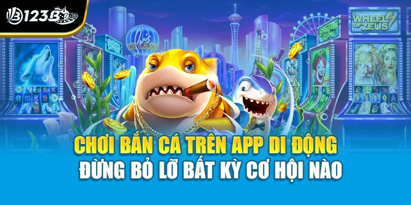 Chơi Bắn Cá Trên App Di Động - Đừng Bỏ Lỡ Bất Kỳ Cơ Hội Nào 1 Chơi Bắn Cá Trên App Di Động - Đừng Bỏ Lỡ Bất Kỳ Cơ Hội Nào