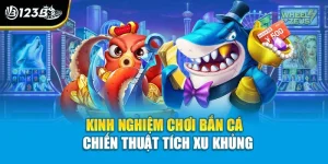 Kinh Nghiệm Chơi Bắn Cá - Chiến Thuật Tích Xu Khủng