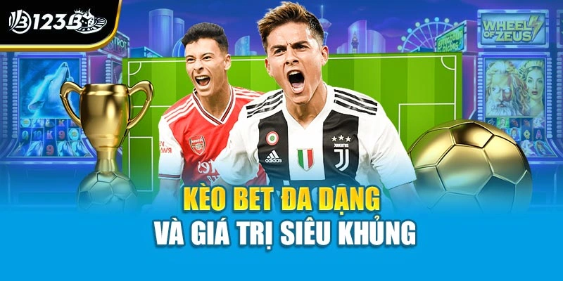 Kèo bet đa dạng và giá trị siêu khủng