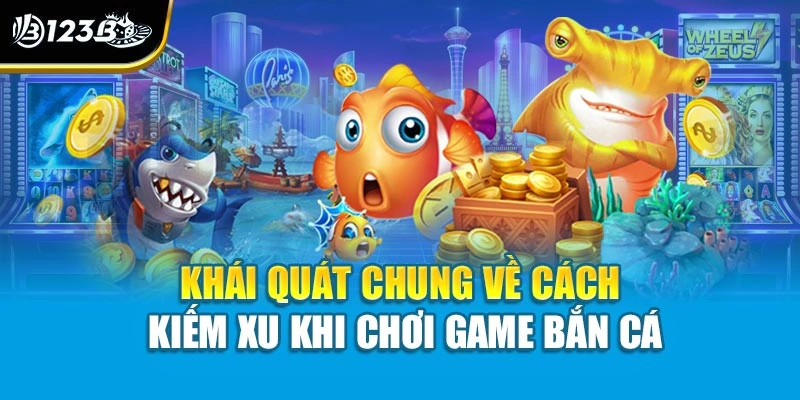 Cách Kiếm Xu Khi Chơi Game Bắn Cá - Tự Tin Với Những Mẹo Hay 2 Khái quát chung về cách kiếm xu khi chơi game bắn cá
