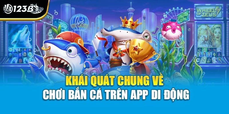 Chơi Bắn Cá Trên App Di Động - Đừng Bỏ Lỡ Bất Kỳ Cơ Hội Nào 2 Khái quát chung về chơi bắn cá trên app di động