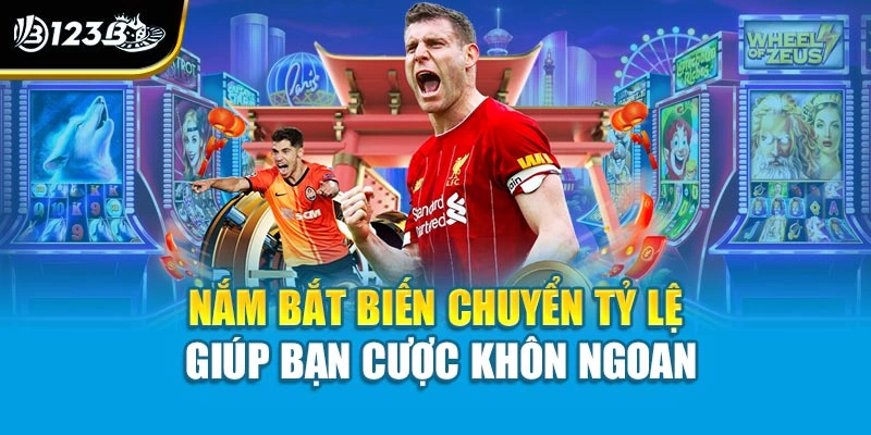 Nắm bắt biến chuyển tỷ lệ giúp bạn cược khôn ngoan