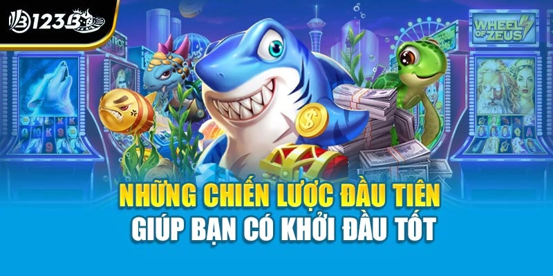 Hướng Dẫn Chơi Bắn Cá Cho Người Mới - Tự Tin Để Tham Gia 4 Những chiến lược đầu tiên giúp bạn có khởi đầu tốt