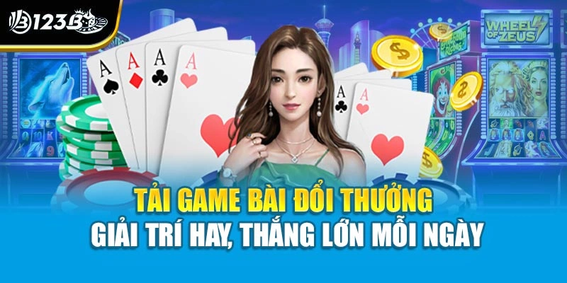 Tải Game Bài Đổi Thưởng – Giải Trí Hay, Thắng Lớn Mỗi Ngày
