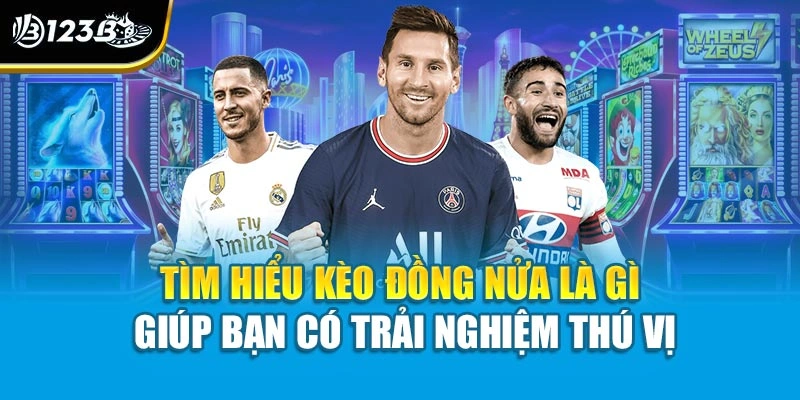 Tìm hiểu kèo đồng nửa là gì giúp bạn có trải nghiệm thú vị